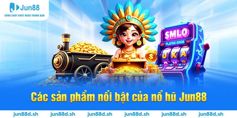 Các sản phẩm nổi bật của nổ hũ Jun88