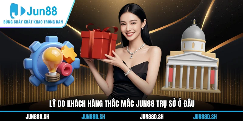 Lý do khách hàng thắc mắc Jun88 trụ sở ở đâu